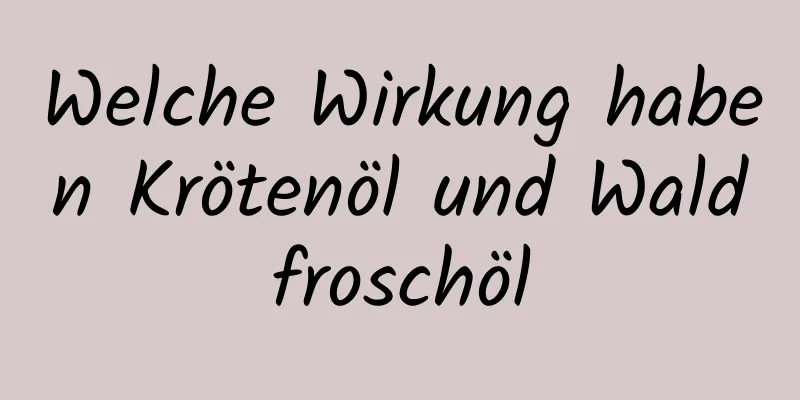 Welche Wirkung haben Krötenöl und Waldfroschöl
