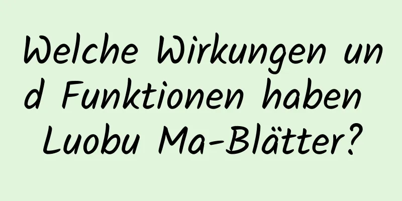 Welche Wirkungen und Funktionen haben Luobu Ma-Blätter?
