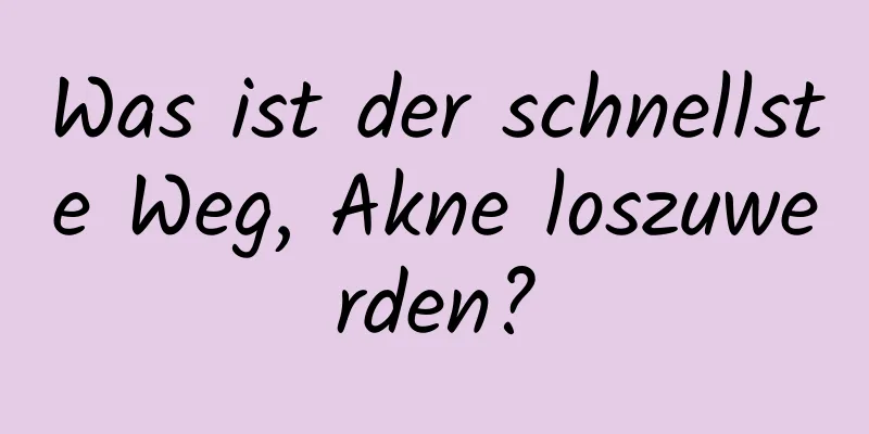 Was ist der schnellste Weg, Akne loszuwerden?