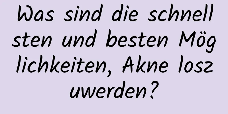 Was sind die schnellsten und besten Möglichkeiten, Akne loszuwerden?