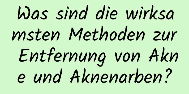 Was sind die wirksamsten Methoden zur Entfernung von Akne und Aknenarben?
