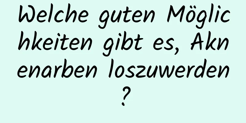 Welche guten Möglichkeiten gibt es, Aknenarben loszuwerden?