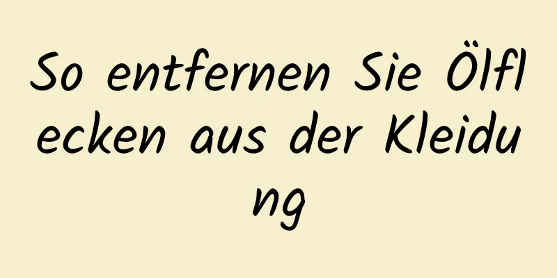 So entfernen Sie Ölflecken aus der Kleidung