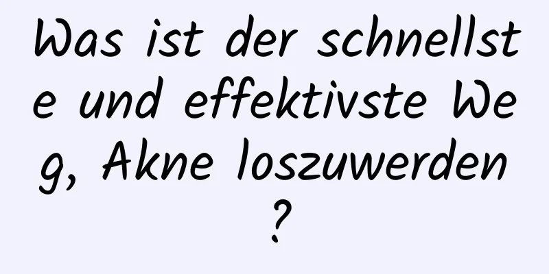 Was ist der schnellste und effektivste Weg, Akne loszuwerden?
