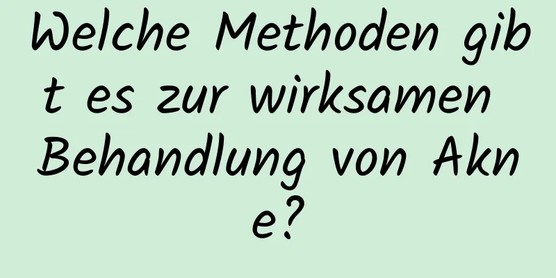 Welche Methoden gibt es zur wirksamen Behandlung von Akne?