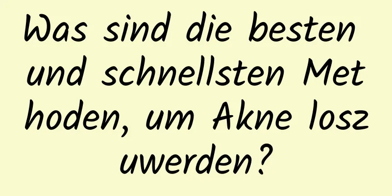 Was sind die besten und schnellsten Methoden, um Akne loszuwerden?