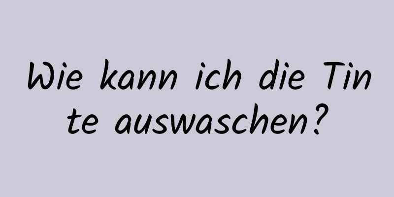 Wie kann ich die Tinte auswaschen?