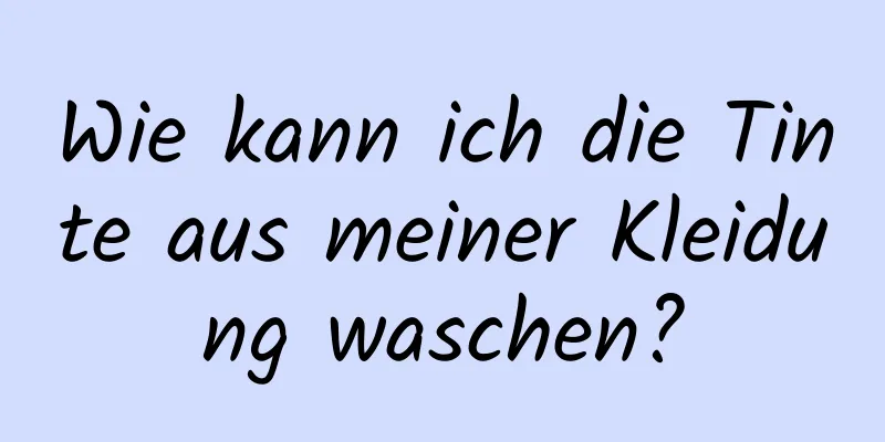 Wie kann ich die Tinte aus meiner Kleidung waschen?