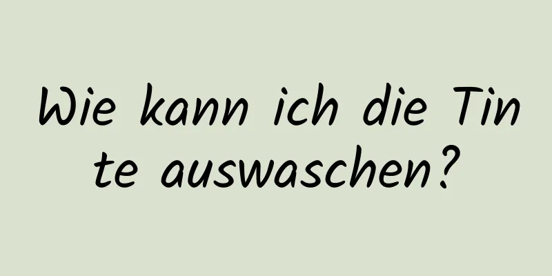 Wie kann ich die Tinte auswaschen?