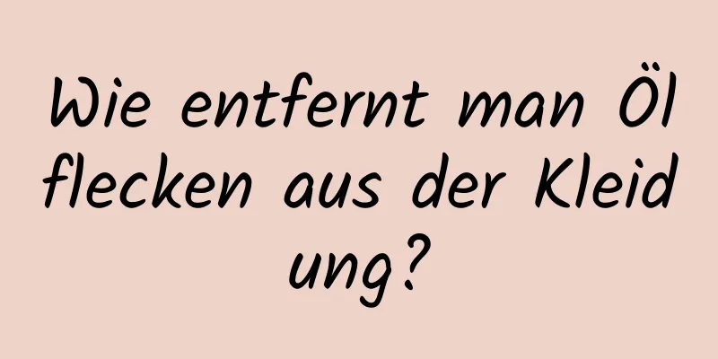 Wie entfernt man Ölflecken aus der Kleidung?