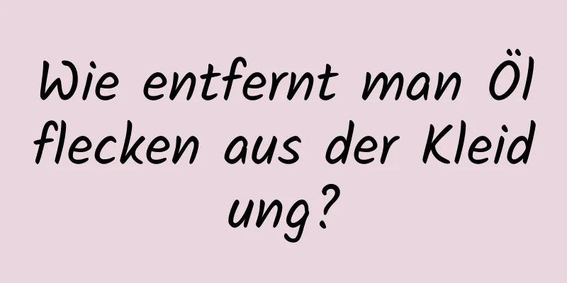 Wie entfernt man Ölflecken aus der Kleidung?