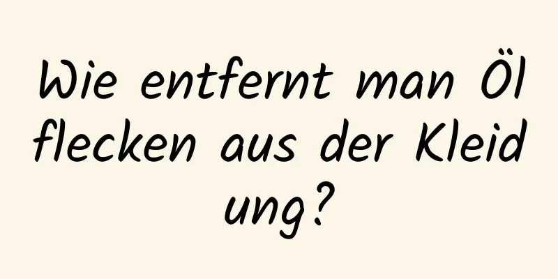 Wie entfernt man Ölflecken aus der Kleidung?