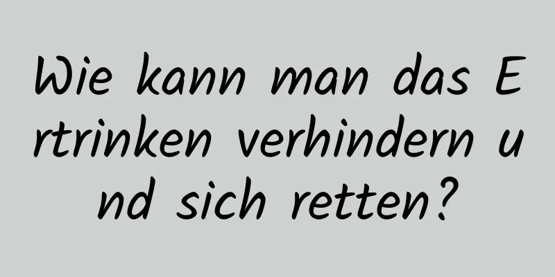 Wie kann man das Ertrinken verhindern und sich retten?