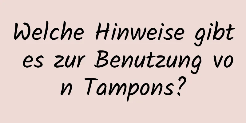 Welche Hinweise gibt es zur Benutzung von Tampons?