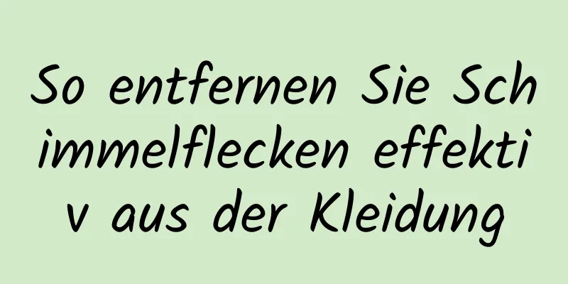 So entfernen Sie Schimmelflecken effektiv aus der Kleidung