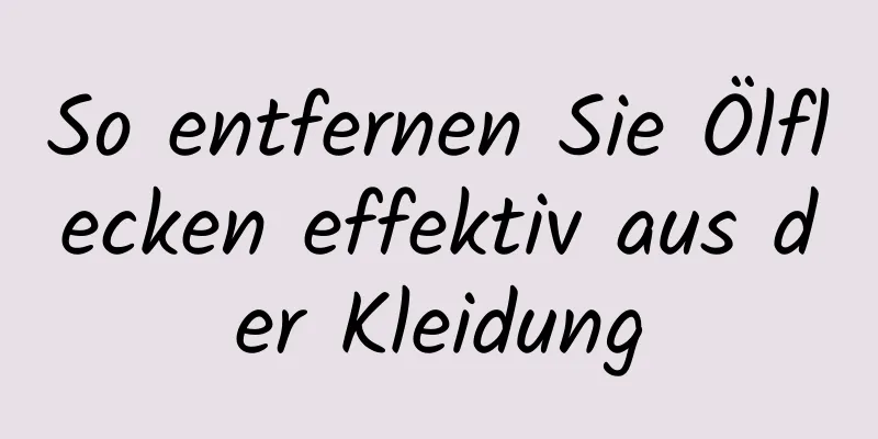 So entfernen Sie Ölflecken effektiv aus der Kleidung
