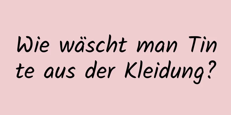 Wie wäscht man Tinte aus der Kleidung?