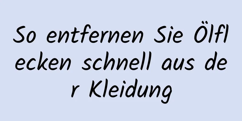 So entfernen Sie Ölflecken schnell aus der Kleidung
