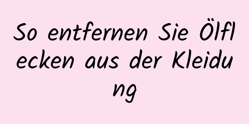 So entfernen Sie Ölflecken aus der Kleidung