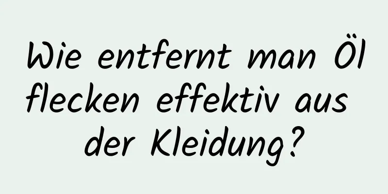 Wie entfernt man Ölflecken effektiv aus der Kleidung?