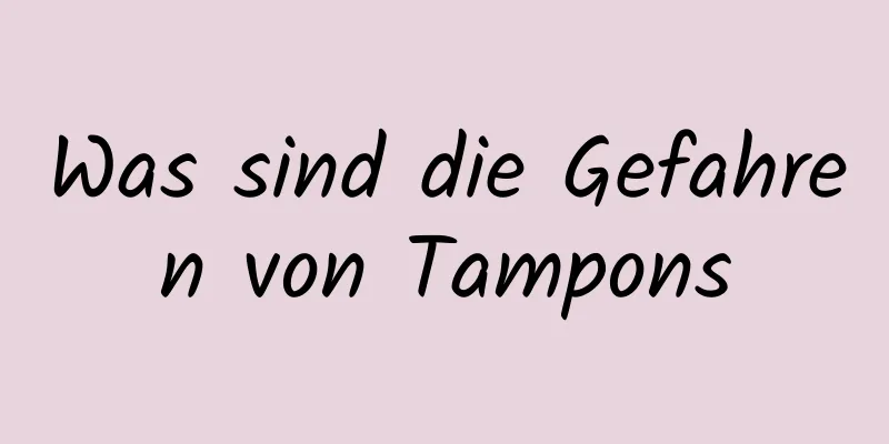 Was sind die Gefahren von Tampons