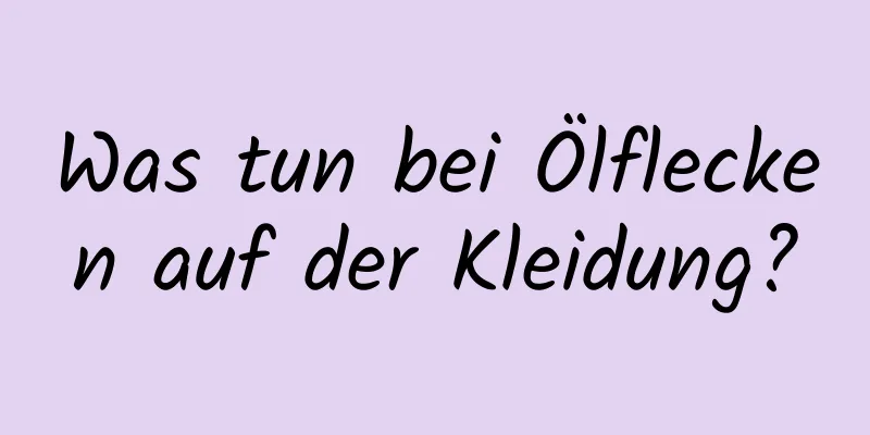 Was tun bei Ölflecken auf der Kleidung?