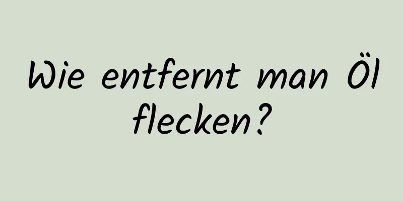 Wie entfernt man Ölflecken?