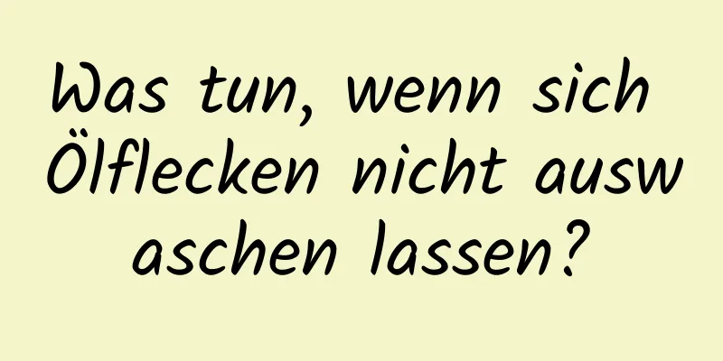 Was tun, wenn sich Ölflecken nicht auswaschen lassen?