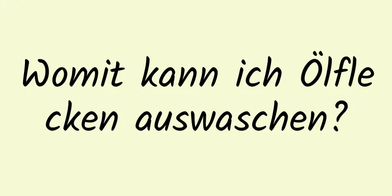 Womit kann ich Ölflecken auswaschen?
