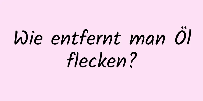 Wie entfernt man Ölflecken?