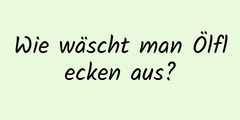 Wie wäscht man Ölflecken aus?