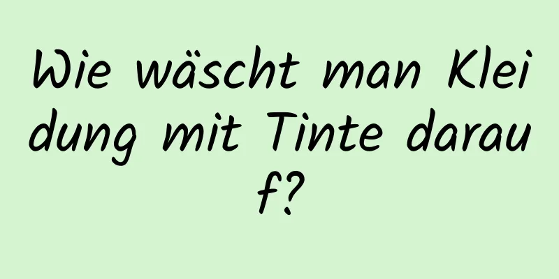 Wie wäscht man Kleidung mit Tinte darauf?