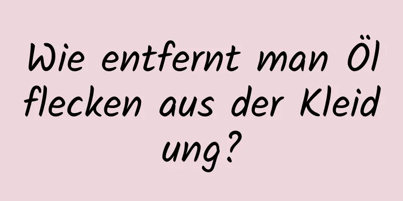 Wie entfernt man Ölflecken aus der Kleidung?