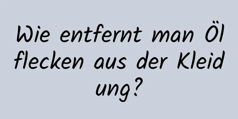 Wie entfernt man Ölflecken aus der Kleidung?