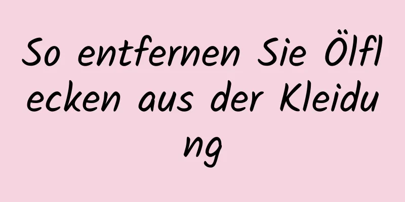 So entfernen Sie Ölflecken aus der Kleidung