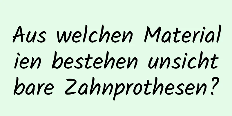 Aus welchen Materialien bestehen unsichtbare Zahnprothesen?