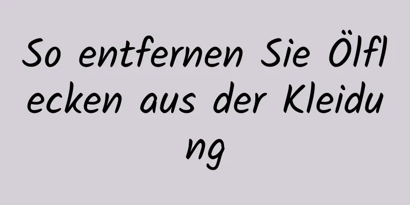 So entfernen Sie Ölflecken aus der Kleidung