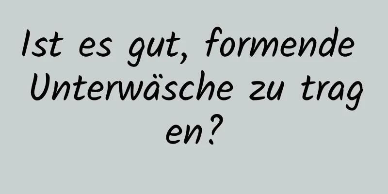 Ist es gut, formende Unterwäsche zu tragen?