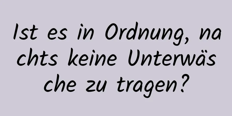 Ist es in Ordnung, nachts keine Unterwäsche zu tragen?
