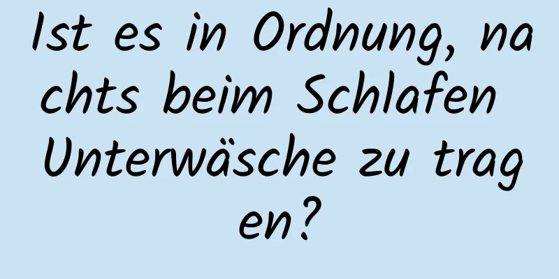 Ist es in Ordnung, nachts beim Schlafen Unterwäsche zu tragen?