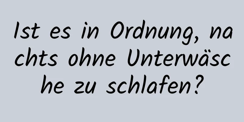 Ist es in Ordnung, nachts ohne Unterwäsche zu schlafen?