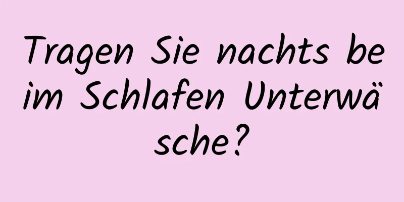 Tragen Sie nachts beim Schlafen Unterwäsche?