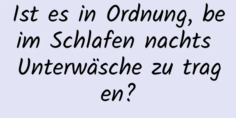 Ist es in Ordnung, beim Schlafen nachts Unterwäsche zu tragen?