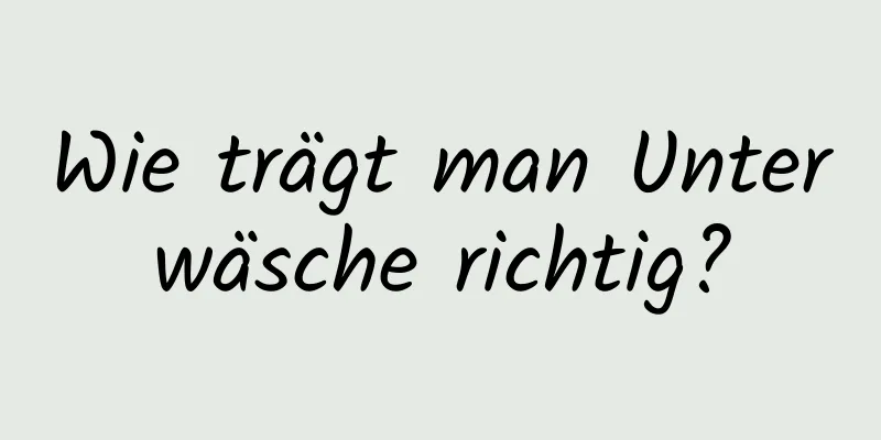 Wie trägt man Unterwäsche richtig?