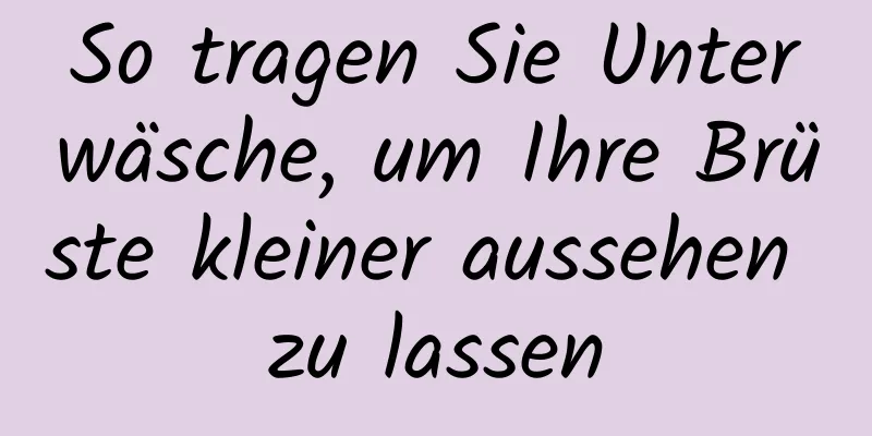 So tragen Sie Unterwäsche, um Ihre Brüste kleiner aussehen zu lassen