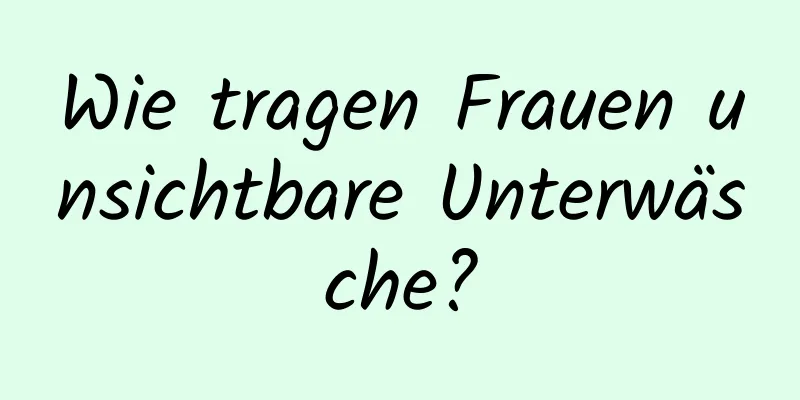 Wie tragen Frauen unsichtbare Unterwäsche?