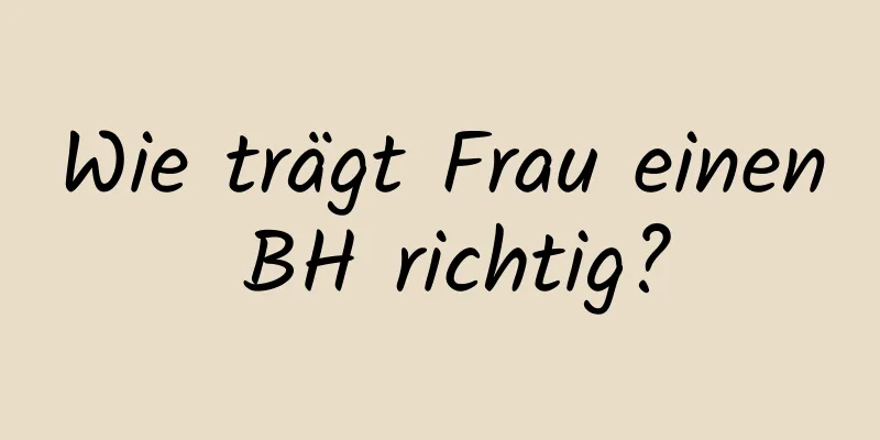 Wie trägt Frau einen BH richtig?
