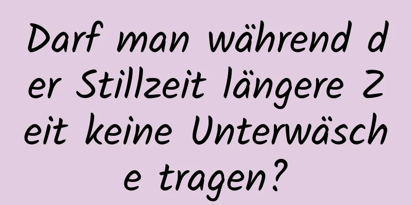 Darf man während der Stillzeit längere Zeit keine Unterwäsche tragen?