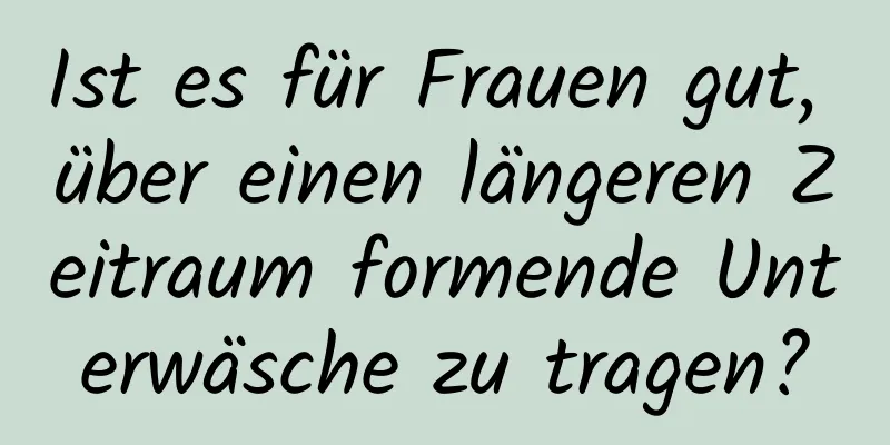 Ist es für Frauen gut, über einen längeren Zeitraum formende Unterwäsche zu tragen?