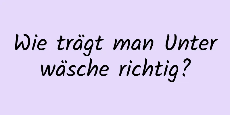 Wie trägt man Unterwäsche richtig?